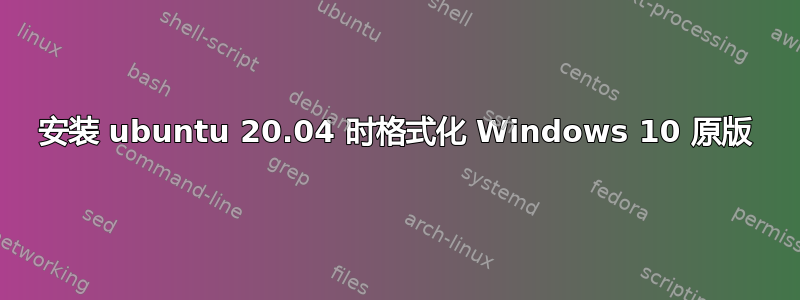 安装 ubuntu 20.04 时格式化 Windows 10 原版