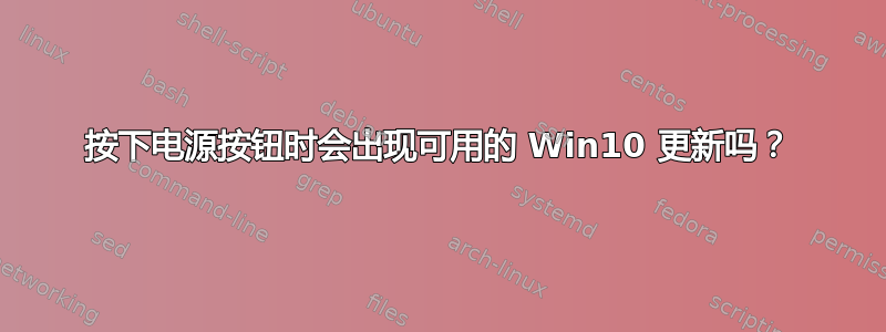 按下电源按钮时会出现可用的 Win10 更新吗？