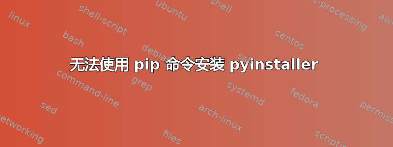 无法使用 pip 命令安装 pyinstaller