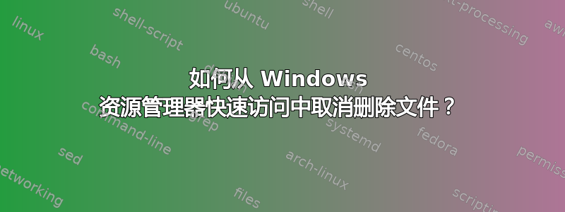 如何从 Windows 资源管理器快速访问中取消删除文件？