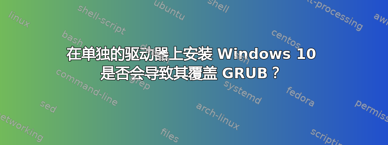 在单独的驱动器上安装 Windows 10 是否会导致其覆盖 GRUB？