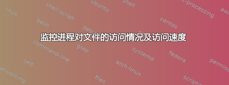 监控进程对文件的访问情况及访问速度