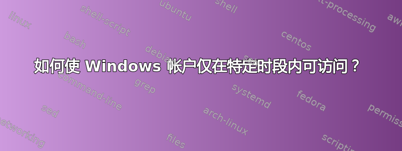 如何使 Windows 帐户仅在特定时段内可访问？