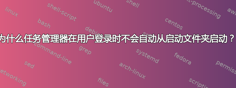 为什么任务管理器在用户登录时不会自动从启动文件夹启动？