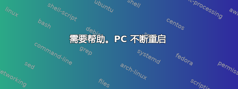 需要帮助。PC 不断重启