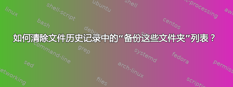 如何清除文件历史记录中的“备份这些文件夹”列表？