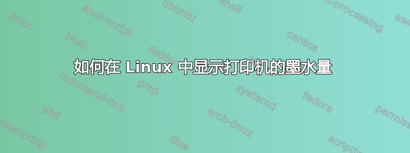 如何在 Linux 中显示打印机的墨水量