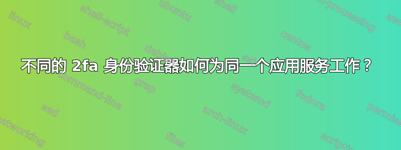 不同的 2fa 身份验证器如何为同一个应用服务工作？