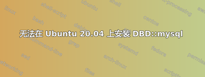 无法在 Ubuntu 20.04 上安装 DBD::mysql