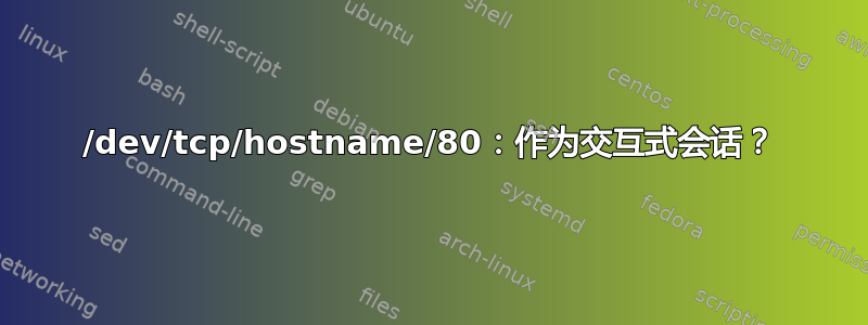 /dev/tcp/hostname/80：作为交互式会话？