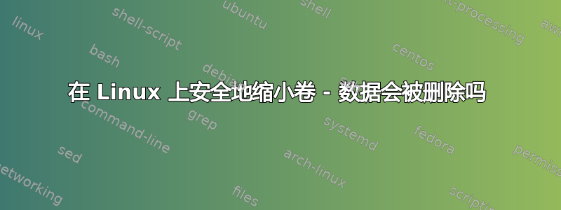 在 Linux 上安全地缩小卷 - 数据会被删除吗