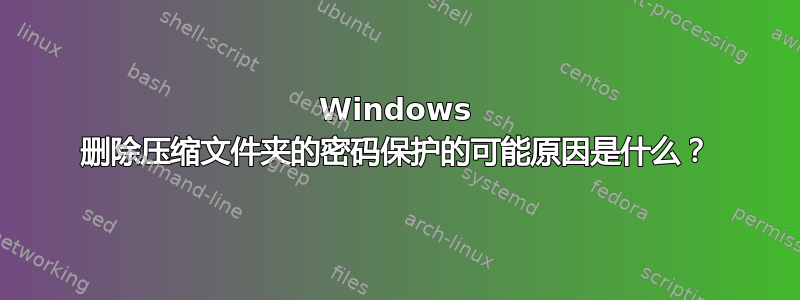 Windows 删除压缩文件夹的密码保护的可能原因是什么？