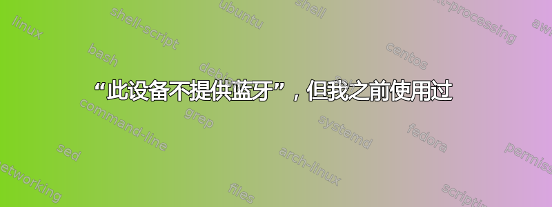 “此设备不提供蓝牙”，但我之前使用过