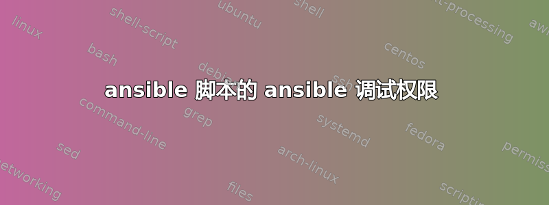 ansible 脚本的 ansible 调试权限