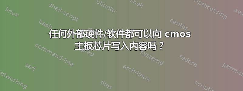 任何外部硬件/软件都可以向 cmos 主板芯片写入内容吗？