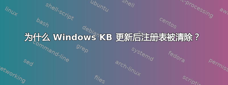 为什么 Windows KB 更新后注册表被清除？