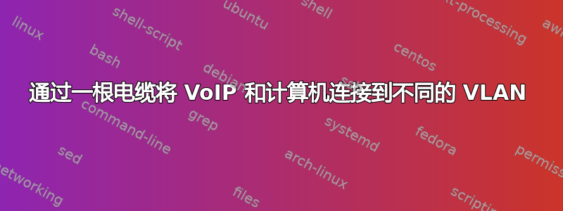 通过一根电缆将 VoIP 和计算机连接到不同的 VLAN