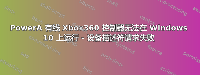 PowerA 有线 Xbox360 控制器无法在 Windows 10 上运行 - 设备描述符请求失败