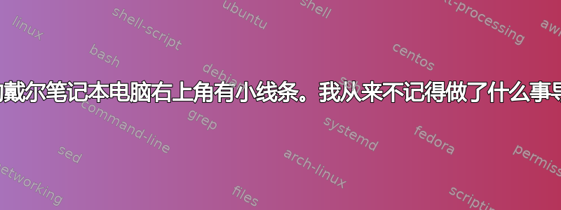 我刚刚注意到我的戴尔笔记本电脑右上角有小线条。我从来不记得做了什么事导致这种情况发生