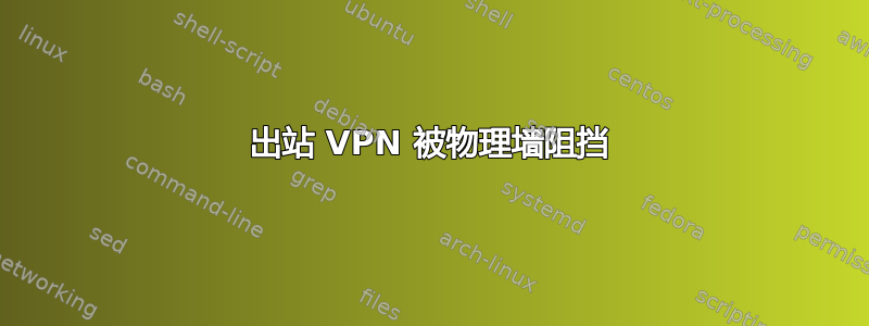 出站 VPN 被物理墙阻挡