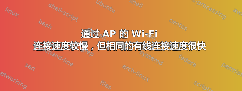 通过 AP 的 Wi-Fi 连接速度较慢，但​​相同的有线连接速度很快