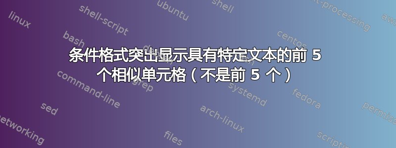 条件格式突出显示具有特定文本的前 5 个相似单元格（不是前 5 个）