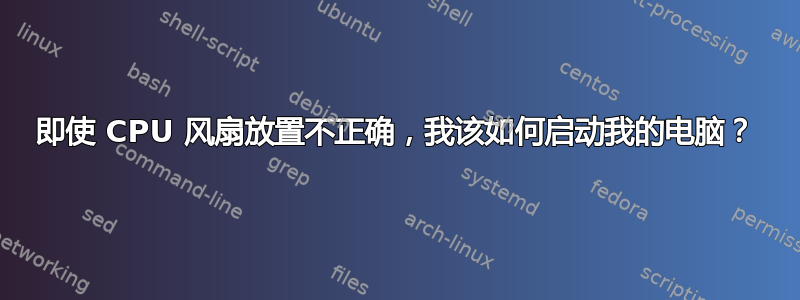 即使 CPU 风扇放置不正确，我该如何启动我的电脑？