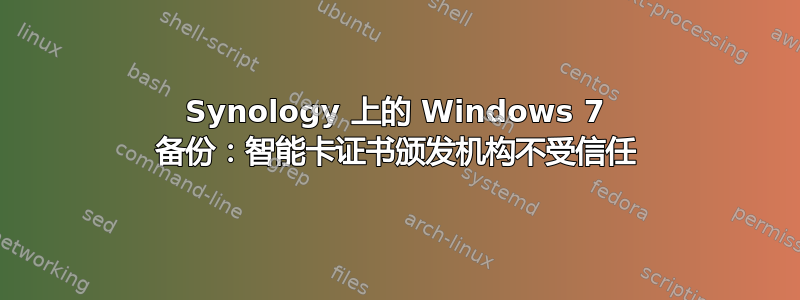 Synology 上的 Windows 7 备份：智能卡证书颁发机构不受信任