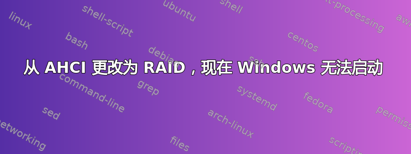 从 AHCI 更改为 RAID，现在 Windows 无法启动