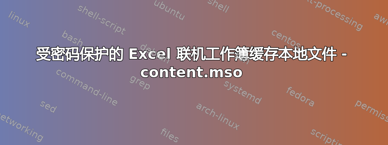 受密码保护的 Excel 联机工作簿缓存本地文件 - content.mso