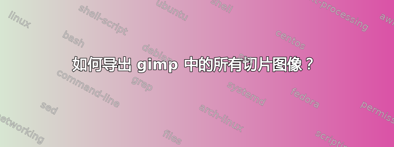 如何导出 gimp 中的所有切片图像？