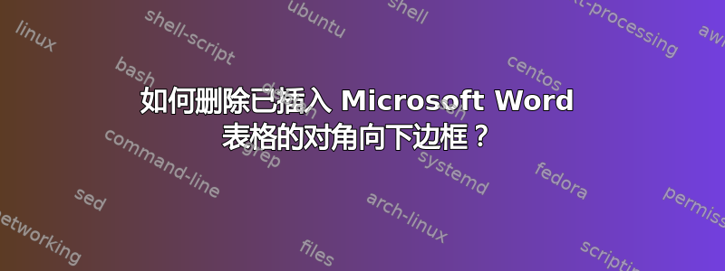 如何删除已插入 Microsoft Word 表格的对角向下边框？