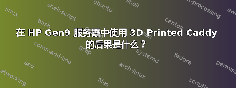 在 HP Gen9 服务器中使用 3D Printed Caddy 的后果是什么？