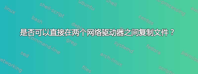 是否可以直接在两个网络驱动器之间复制文件？