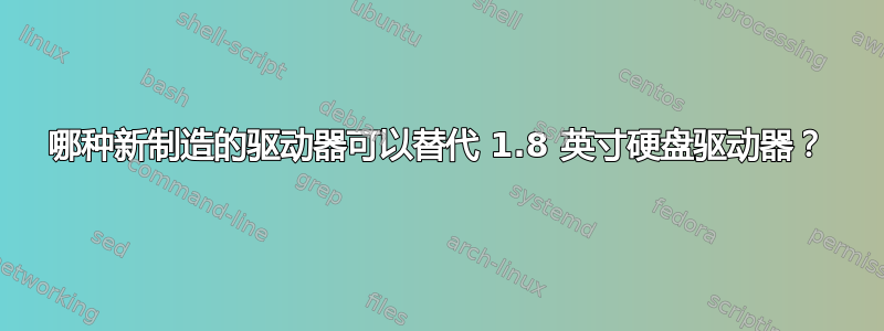 哪种新制造的驱动器可以替代 1.8 英寸硬盘驱动器？