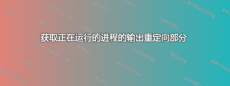 获取正在运行的进程的输出重定向部分