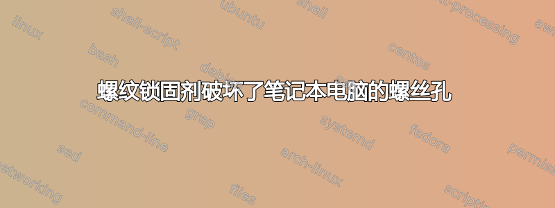 螺纹锁固剂破坏了笔记本电脑的螺丝孔