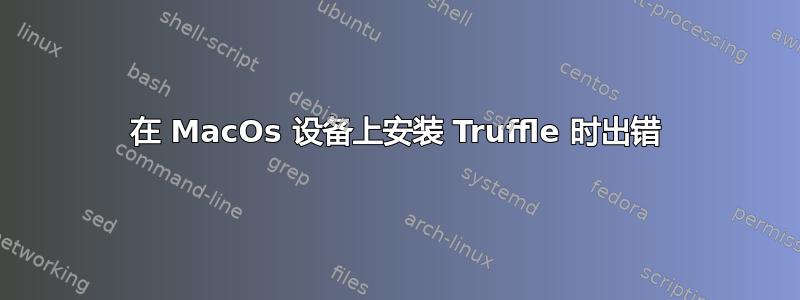 在 MacOs 设备上安装 Truffle 时出错