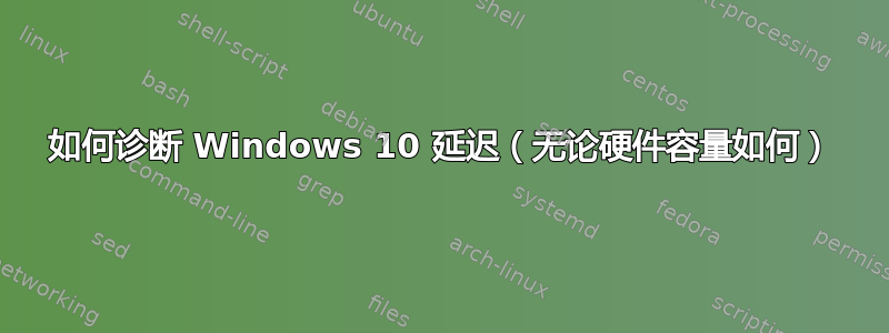 如何诊断 Windows 10 延迟（无论硬件容量如何）