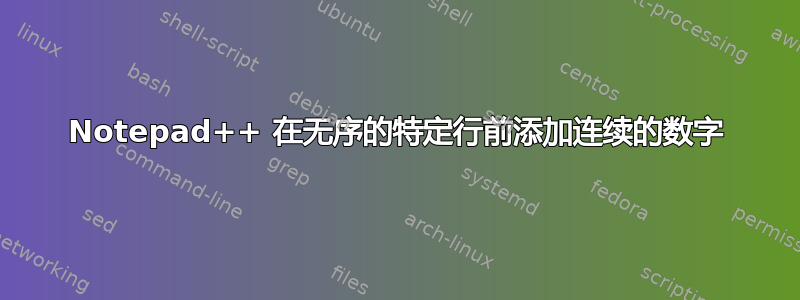 Notepad++ 在无序的特定行前添加连续的数字