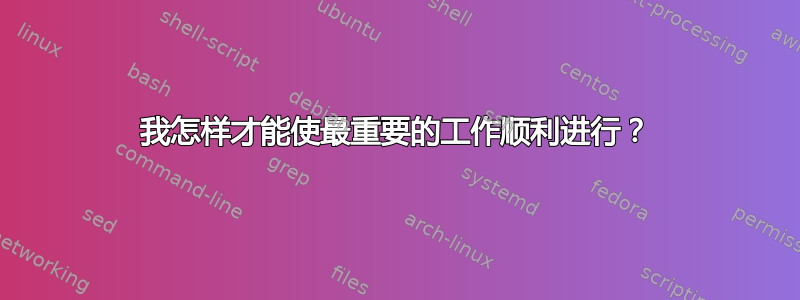 我怎样才能使最重要的工作顺利进行？