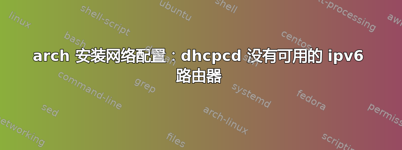 arch 安装网络配置：dhcpcd 没有可用的 ipv6 路由器