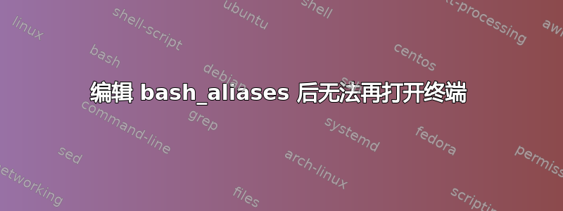 编辑 bash_aliases 后无法再打开终端