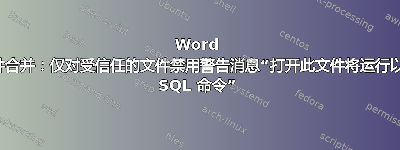 Word 邮件合并：仅对受信任的文件禁用警告消息“打开此文件将运行以下 SQL 命令”