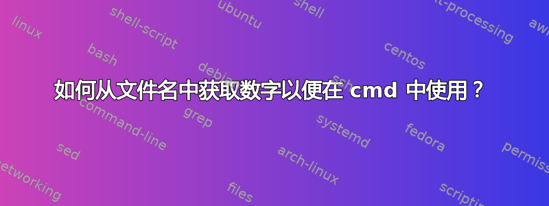 如何从文件名中获取数字以便在 cmd 中使用？