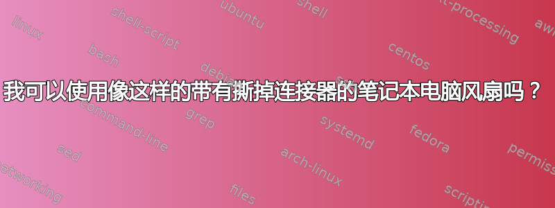 我可以使用像这样的带有撕掉连接器的笔记本电脑风扇吗？