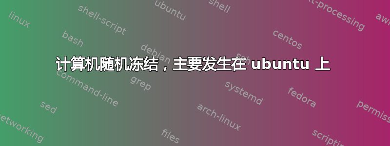 计算机随机冻结，主要发生在 ubuntu 上