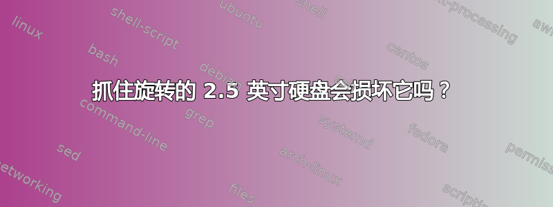 抓住旋转的 2.5 英寸硬盘会损坏它吗？