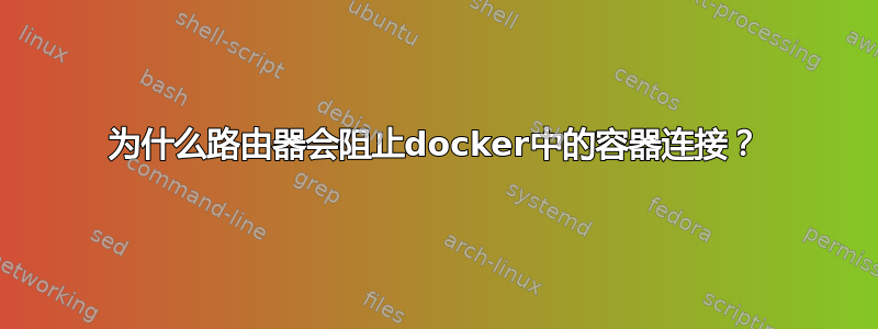 为什么路由器会阻止docker中的容器连接？