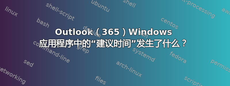 Outlook（365）Windows 应用程序中的“建议时间”发生了什么？